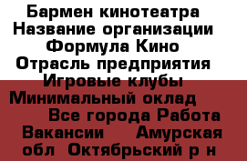 Бармен кинотеатра › Название организации ­ Формула Кино › Отрасль предприятия ­ Игровые клубы › Минимальный оклад ­ 25 000 - Все города Работа » Вакансии   . Амурская обл.,Октябрьский р-н